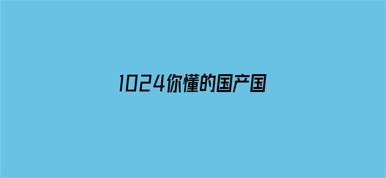 1024你懂的国产国语